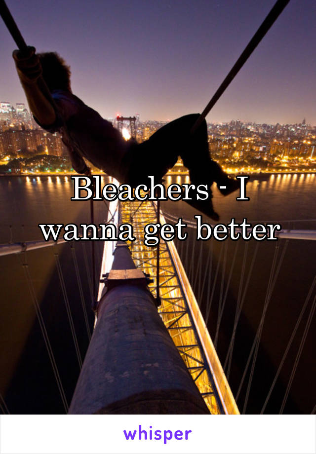 Bleachers - I wanna get better
