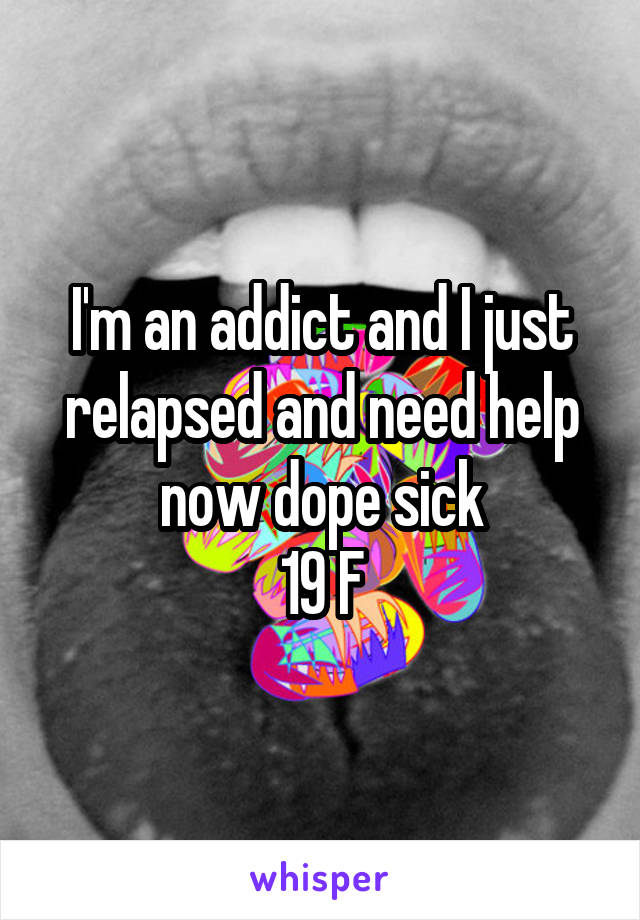 I'm an addict and I just relapsed and need help now dope sick
19 F