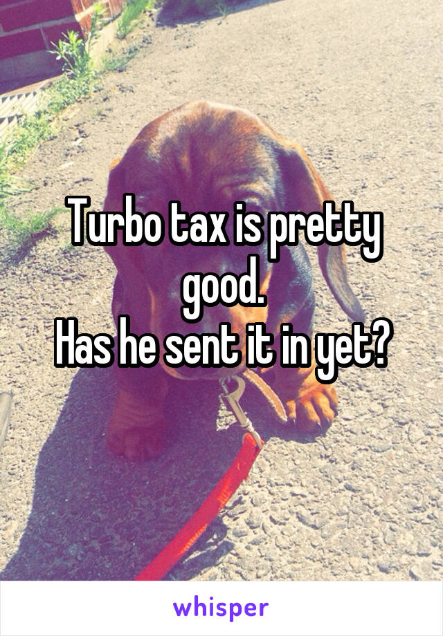 Turbo tax is pretty good.
Has he sent it in yet?
