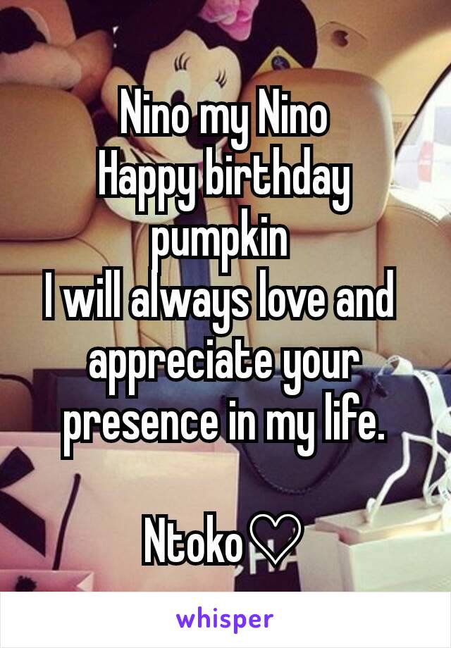 Nino my Nino
Happy birthday pumpkin 
I will always love and 
appreciate your presence in my life.

Ntoko♡