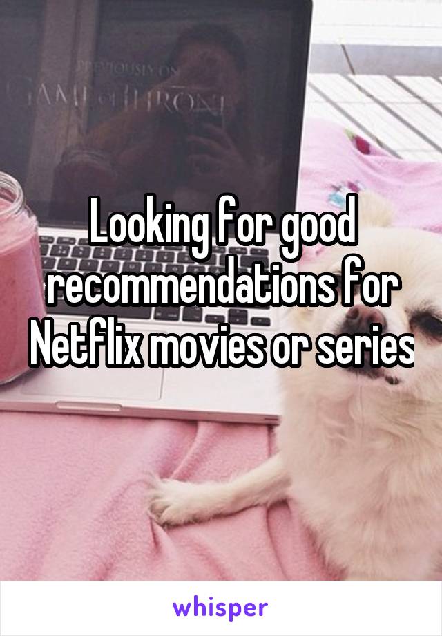 Looking for good recommendations for Netflix movies or series 