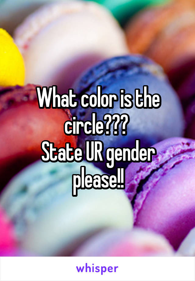 What color is the circle??? 
State UR gender please!!