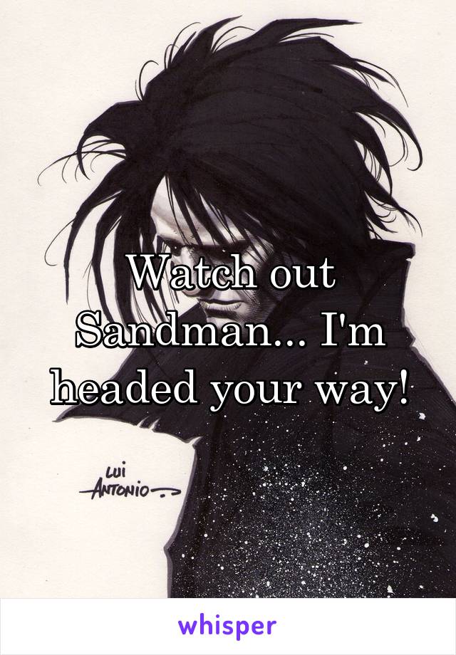 Watch out Sandman... I'm headed your way!