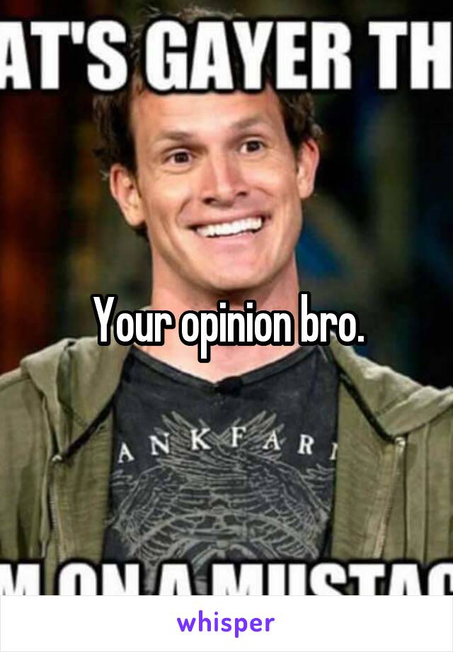 Your opinion bro.