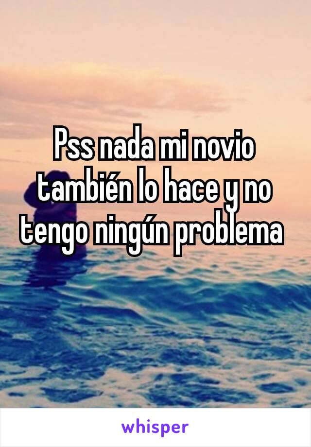 Pss nada mi novio también lo hace y no tengo ningún problema 