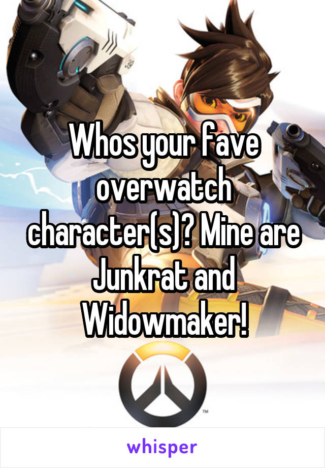 Whos your fave overwatch character(s)? Mine are Junkrat and Widowmaker!