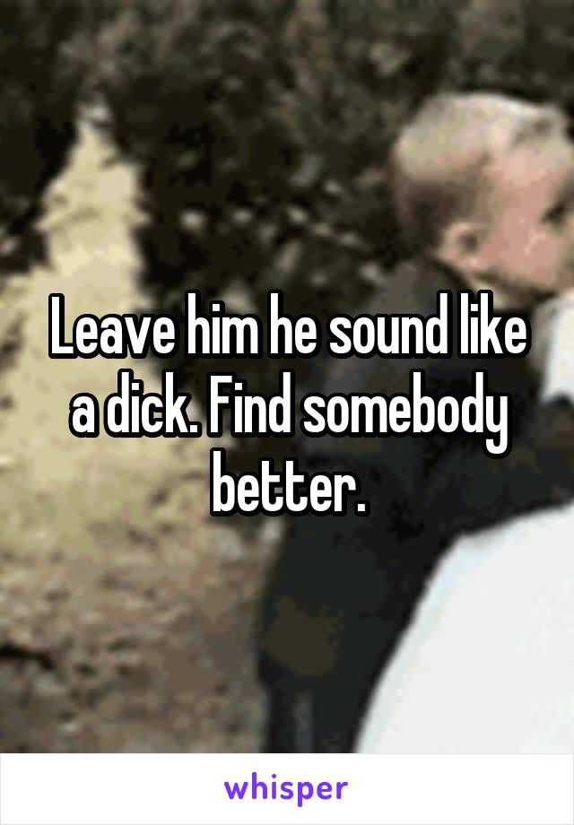 Leave him he sound like a dick. Find somebody better.