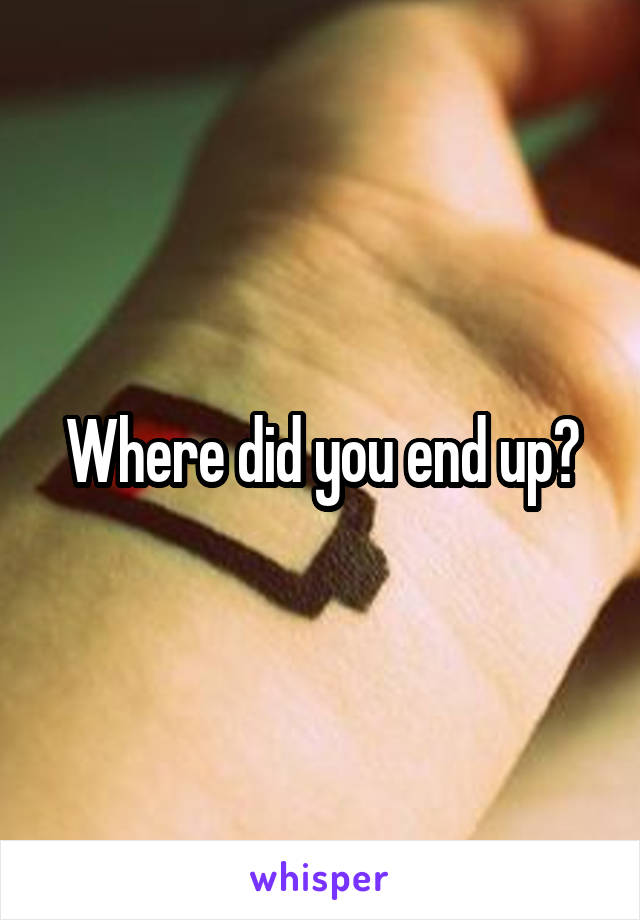 Where did you end up?