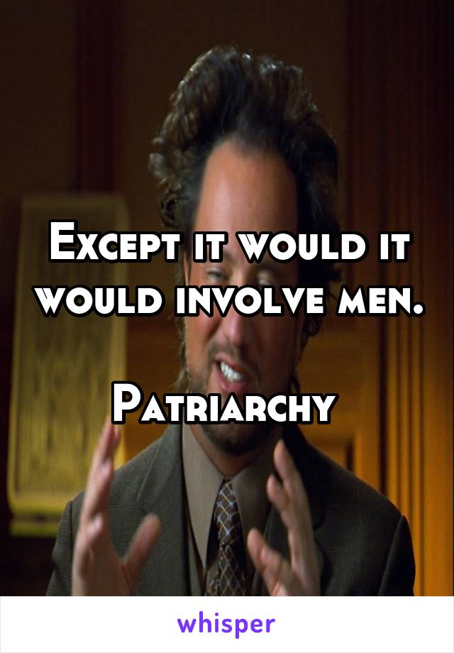 Except it would it would involve men.

Patriarchy 