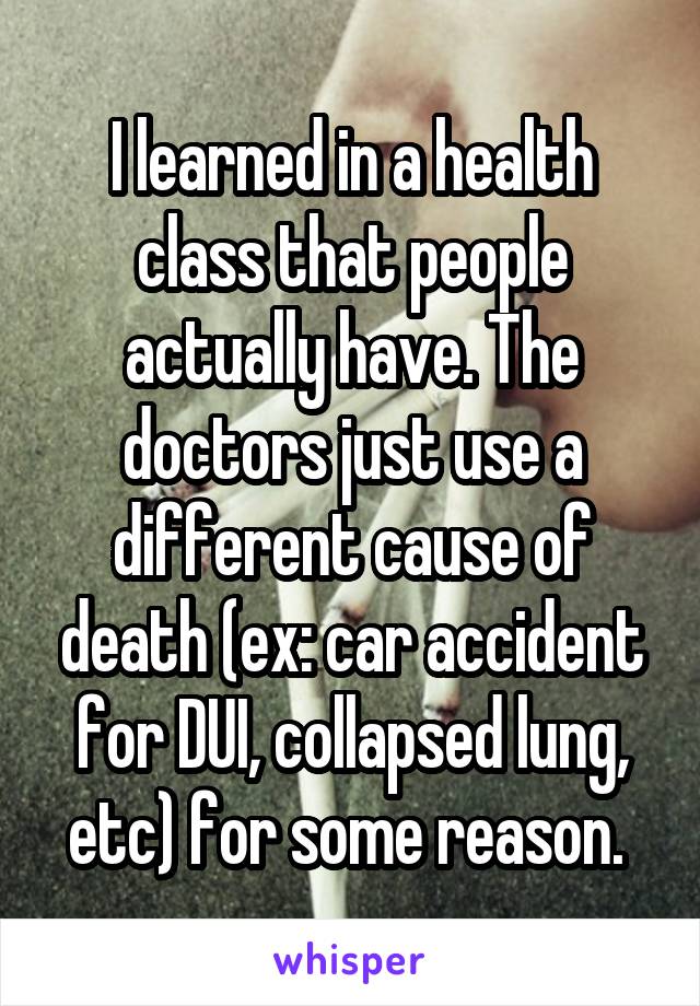 I learned in a health class that people actually have. The doctors just use a different cause of death (ex: car accident for DUI, collapsed lung, etc) for some reason. 