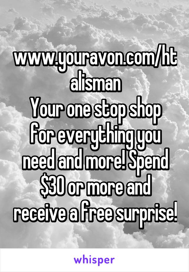 www.youravon.com/htalisman
Your one stop shop for everything you need and more! Spend $30 or more and receive a free surprise!