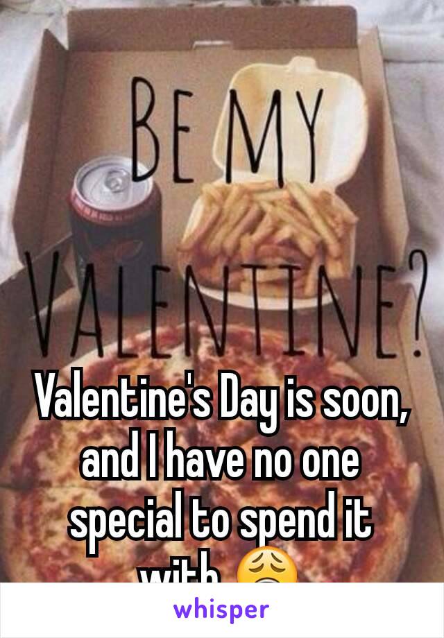 Valentine's Day is soon, and I have no one special to spend it with 😩