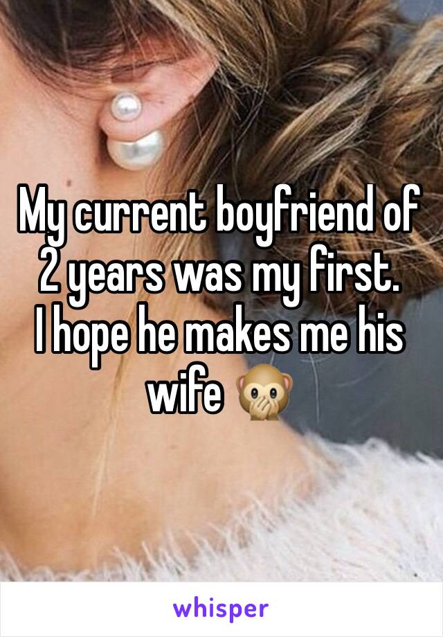 My current boyfriend of 2 years was my first.
I hope he makes me his wife 🙊