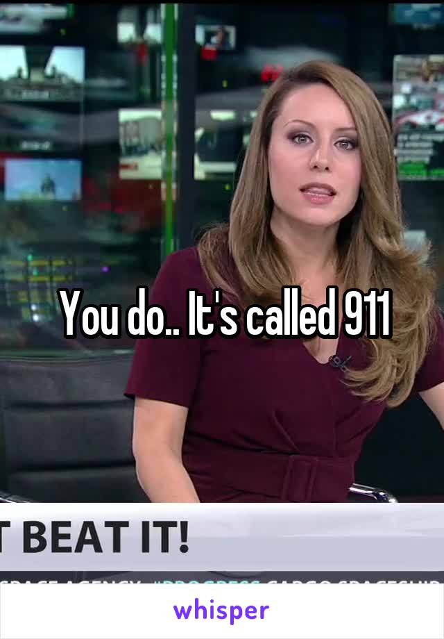 You do.. It's called 911