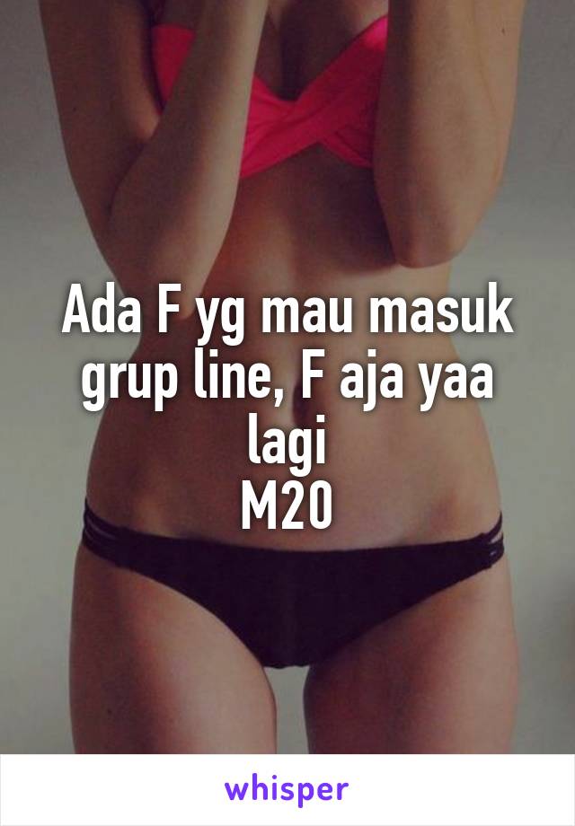 Ada F yg mau masuk grup line, F aja yaa lagi
M20