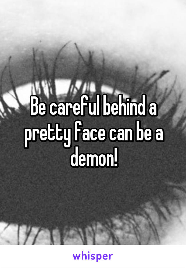 Be careful behind a pretty face can be a demon!