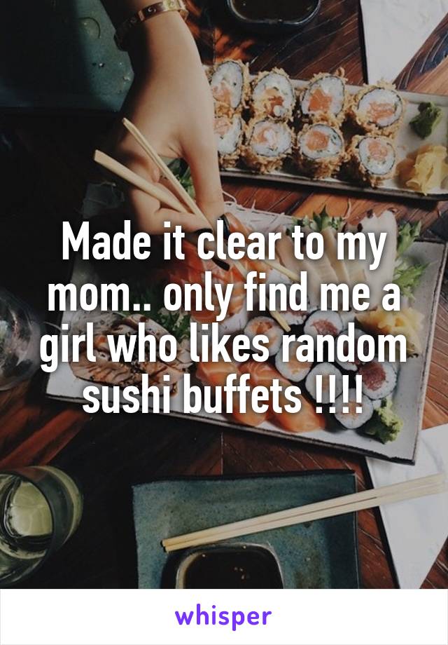 Made it clear to my mom.. only find me a girl who likes random sushi buffets !!!!