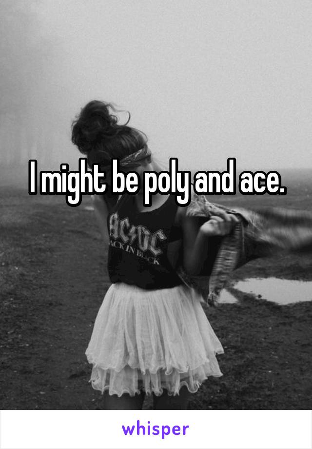 I might be poly and ace.

