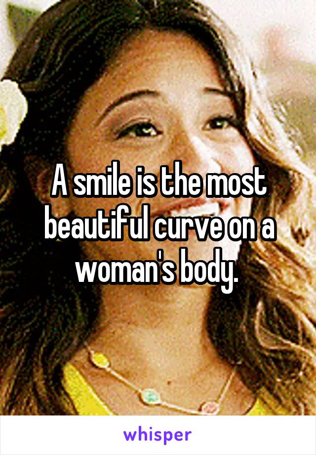 A smile is the most beautiful curve on a woman's body. 