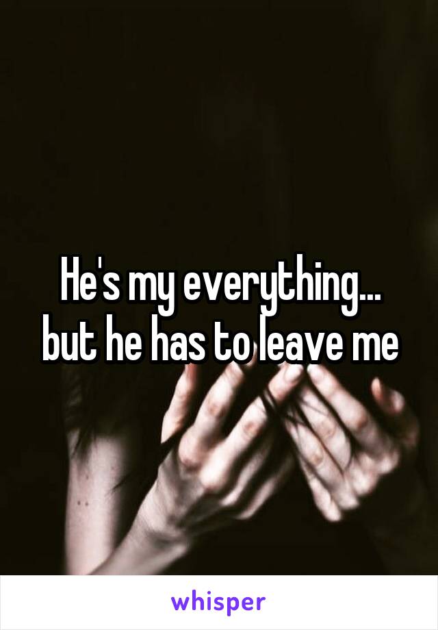 He's my everything... but he has to leave me