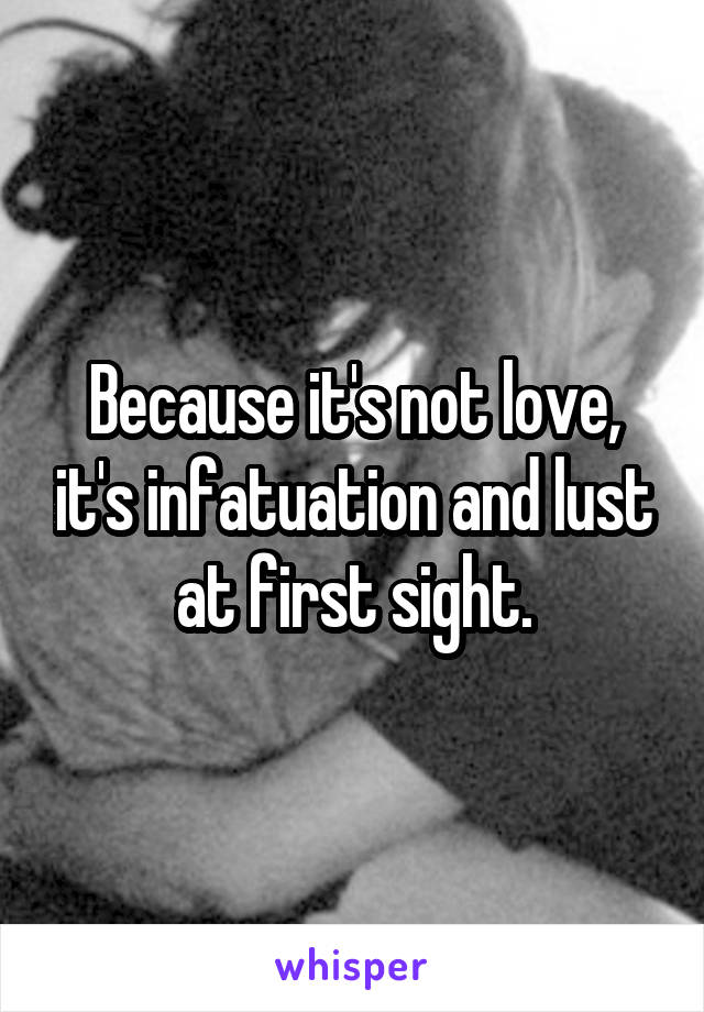 Because it's not love, it's infatuation and lust at first sight.