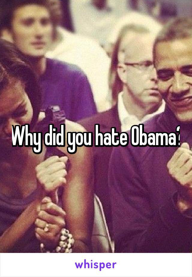 Why did you hate Obama?