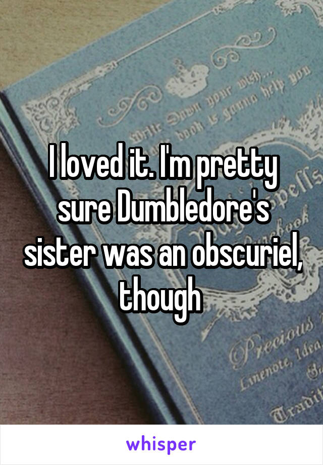 I loved it. I'm pretty sure Dumbledore's sister was an obscuriel, though 