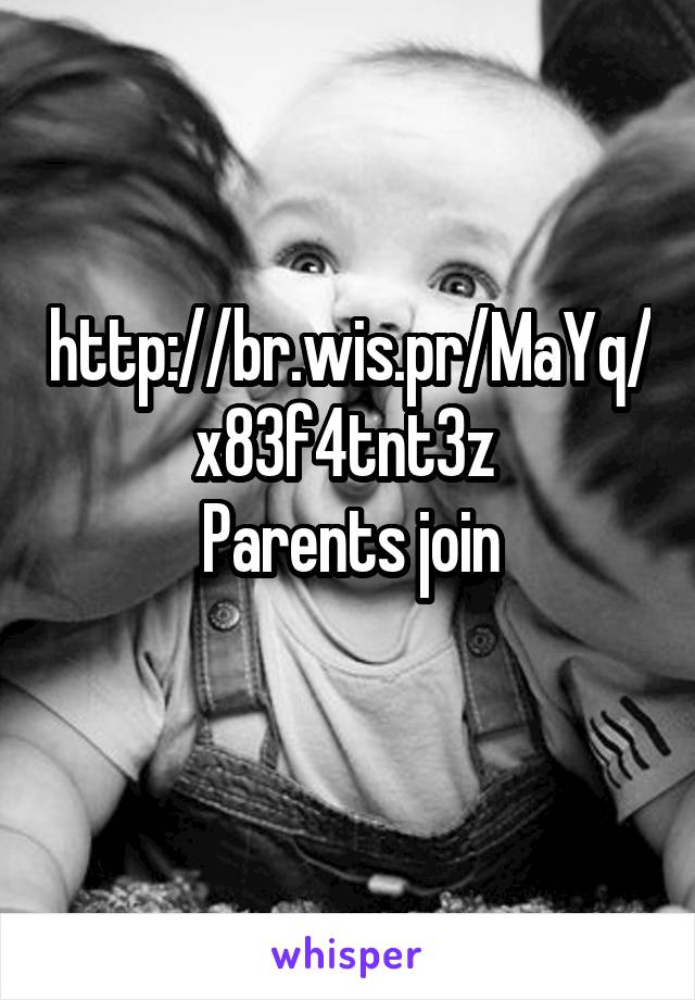 http://br.wis.pr/MaYq/x83f4tnt3z 
Parents join
 