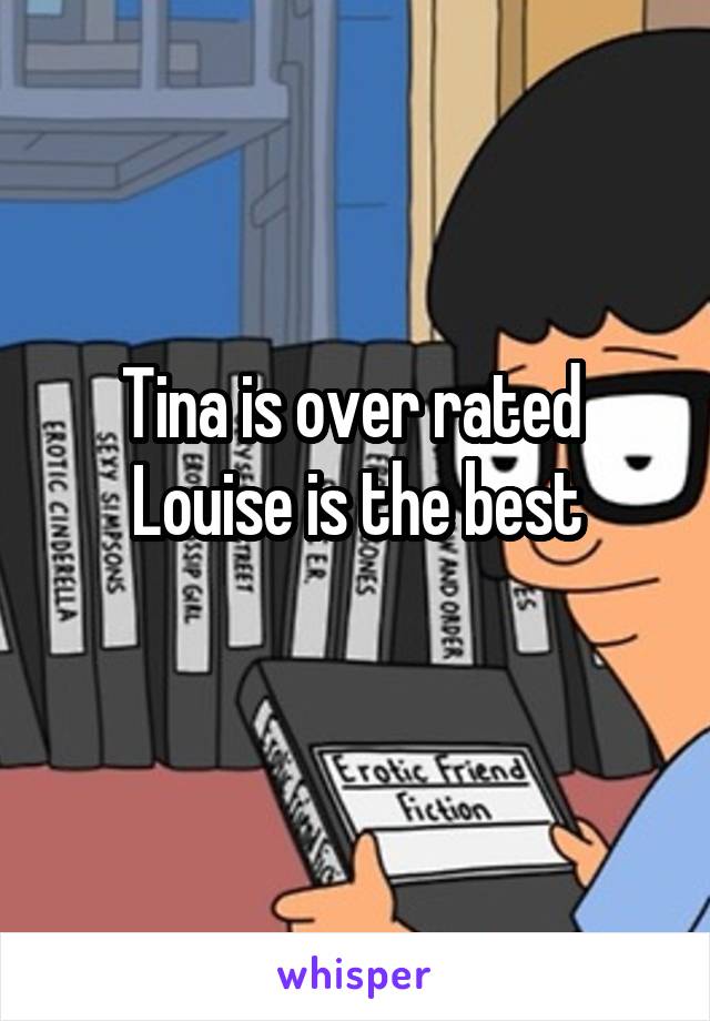 Tina is over rated 
Louise is the best
