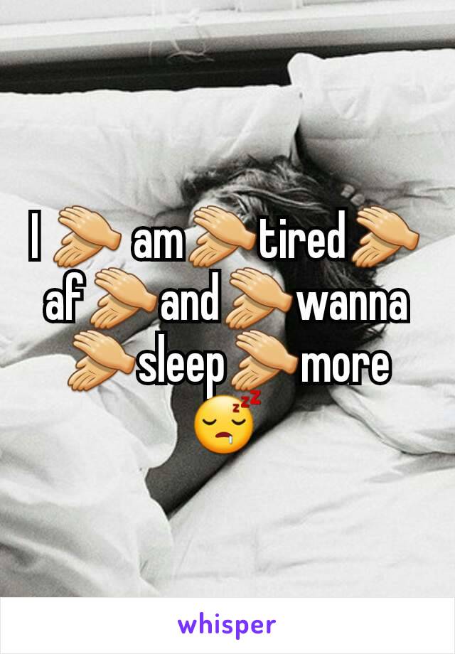 I 👏 am👏tired👏af👏and👏wanna👏sleep👏more😴