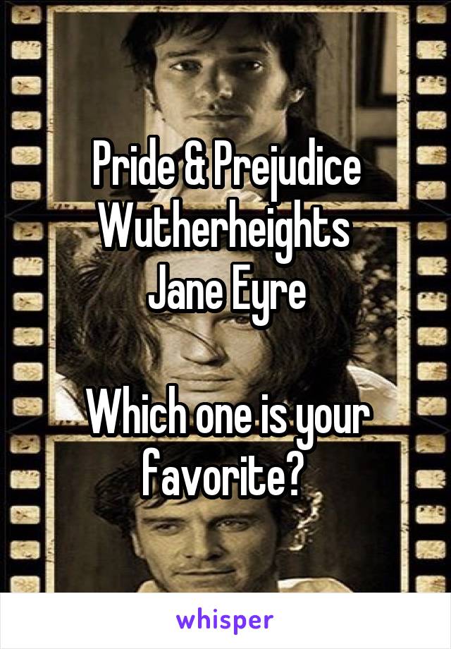 Pride & Prejudice
Wutherheights 
Jane Eyre

Which one is your favorite? 