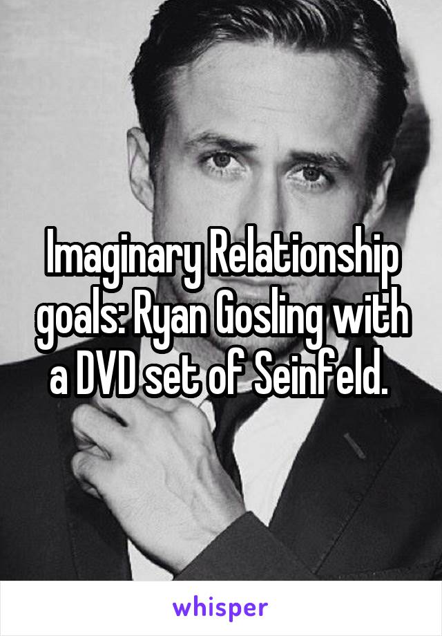 Imaginary Relationship goals: Ryan Gosling with a DVD set of Seinfeld. 