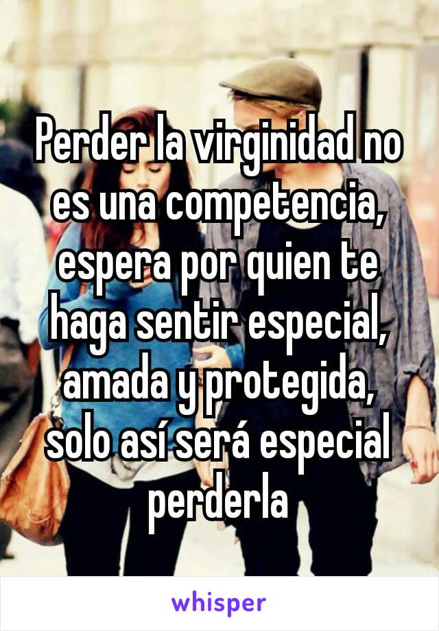 Perder la virginidad no es una competencia, espera por quien te haga sentir especial, amada y protegida, solo así será especial perderla