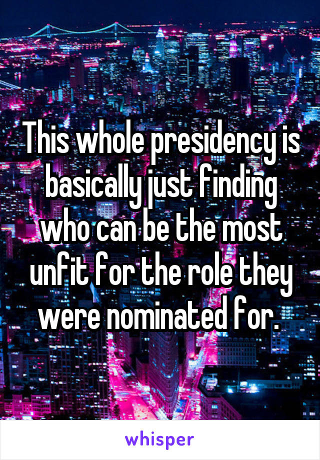 This whole presidency is basically just finding who can be the most unfit for the role they were nominated for. 