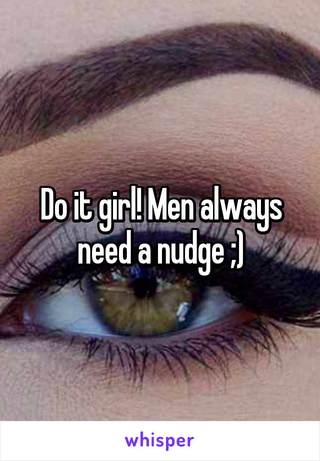 Do it girl! Men always need a nudge ;)