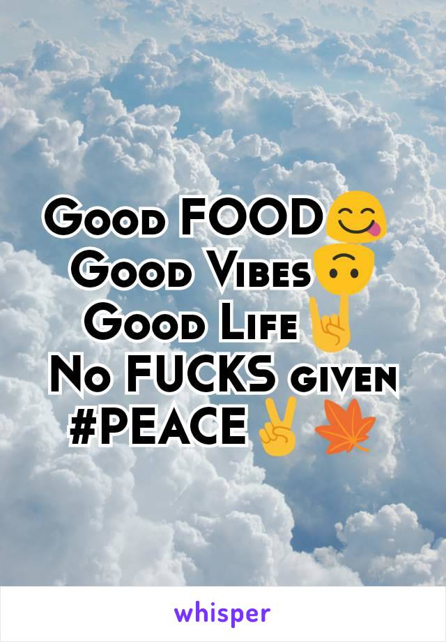 Good FOOD😋 
Good Vibes🙃
Good Life🤘
No FUCKS given #PEACE✌️🍁