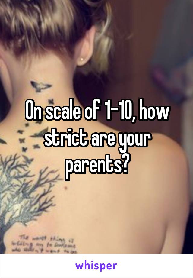 On scale of 1-10, how strict are your parents?