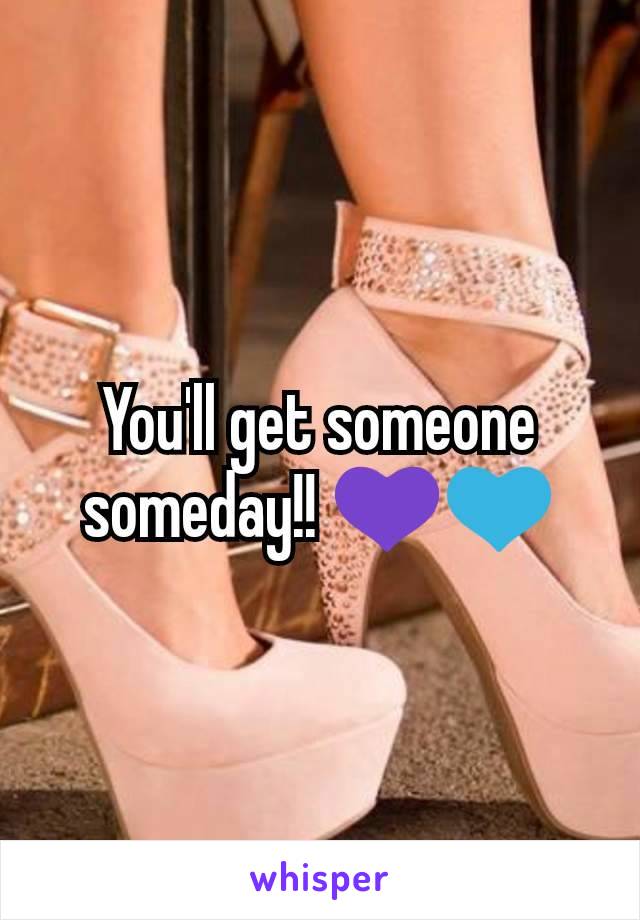 You'll get someone someday!! 💜💙