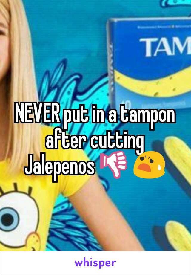 NEVER put in a tampon after cutting Jalepenos 👎😧