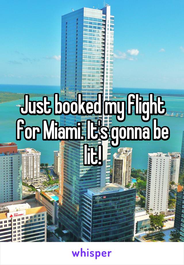 Just booked my flight for Miami. It's gonna be lit!