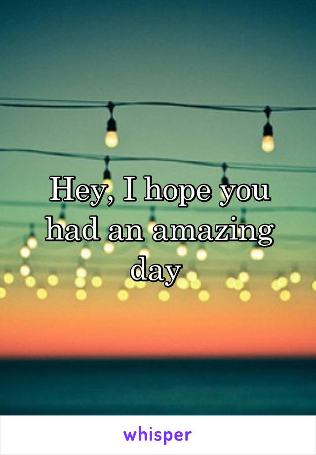 Hey, I hope you had an amazing day 