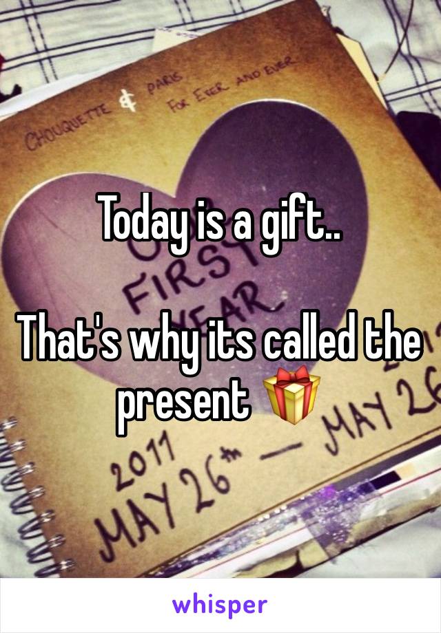 Today is a gift..

That's why its called the present 🎁 