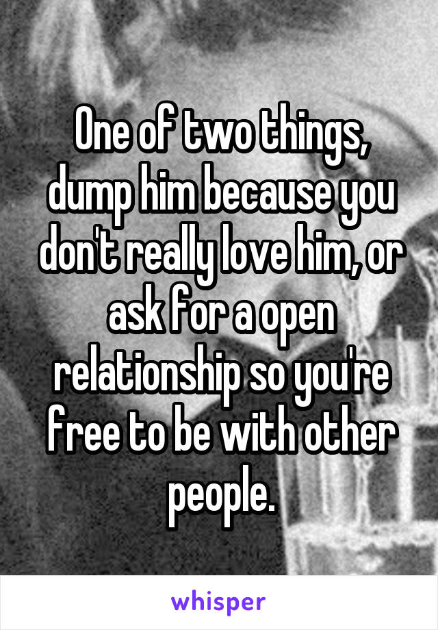 One of two things, dump him because you don't really love him, or ask for a open relationship so you're free to be with other people.