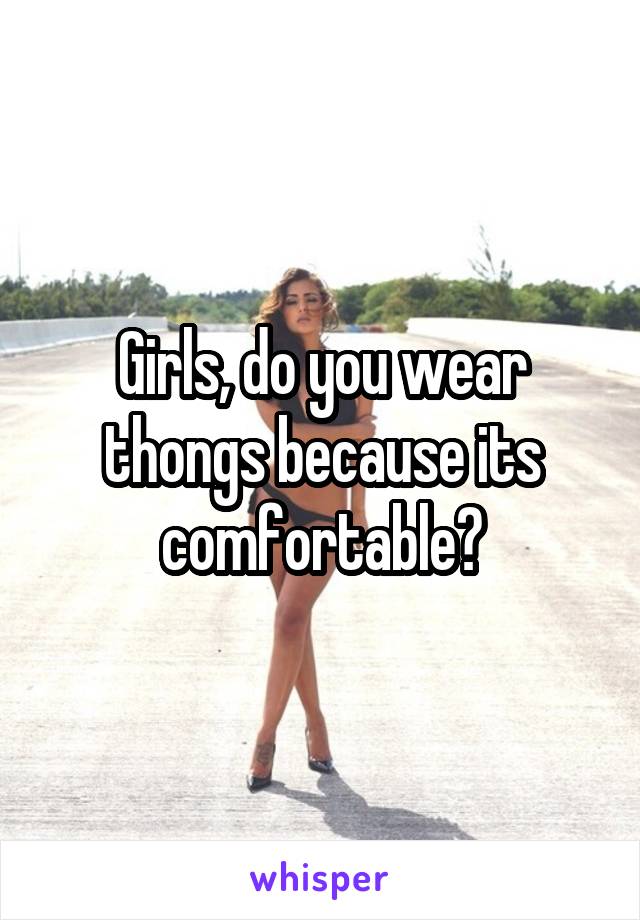 Girls, do you wear thongs because its comfortable?