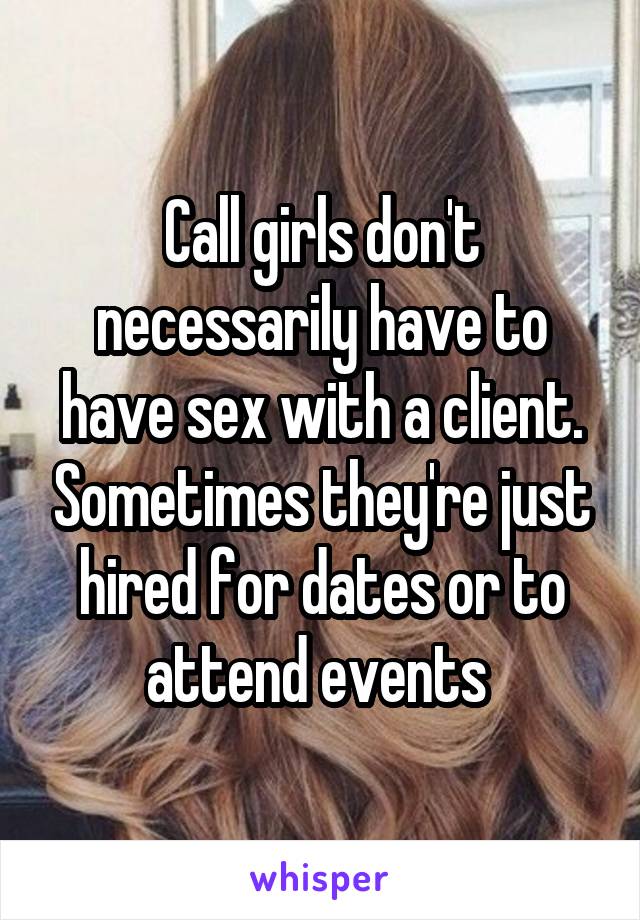 Call girls don't necessarily have to have sex with a client. Sometimes they're just hired for dates or to attend events 
