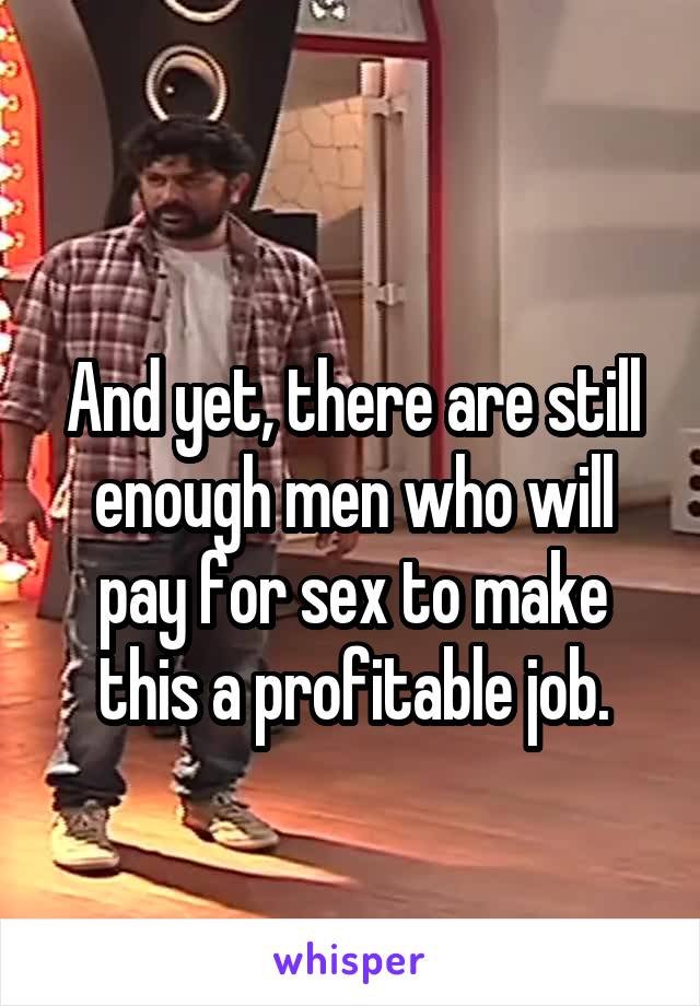 
And yet, there are still enough men who will pay for sex to make this a profitable job.