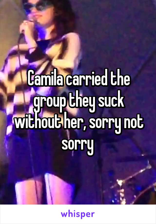 Camila carried the group they suck without her, sorry not sorry 