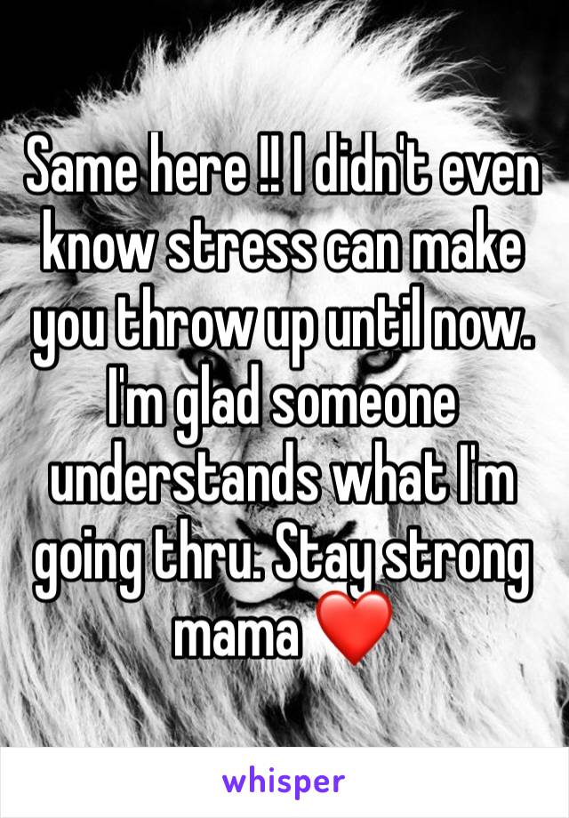 Same here !! I didn't even know stress can make you throw up until now. I'm glad someone understands what I'm going thru. Stay strong mama ❤