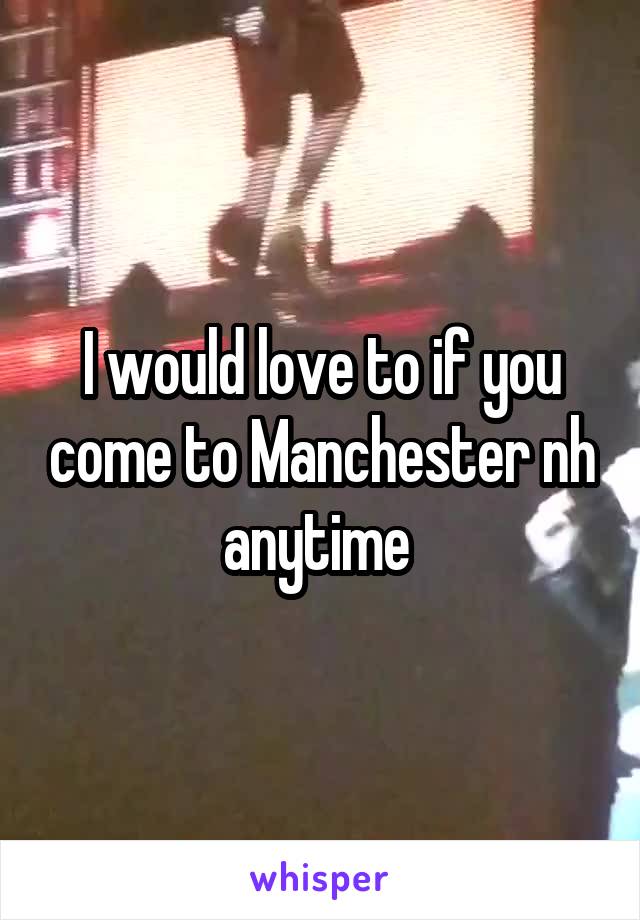 I would love to if you come to Manchester nh anytime 