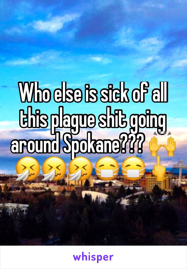 Who else is sick of all this plague shit going around Spokane??? 🙌🤧🤧🤧😷😷🖕